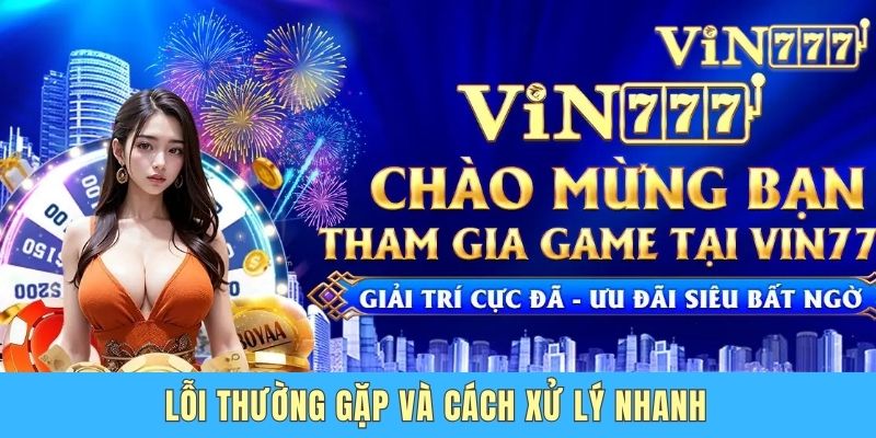 Lỗi thường gặp và cách xử lý nhanh