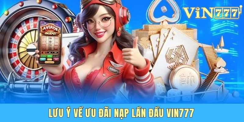 Lưu ý về ưu đãi nạp lần đầu Vin777