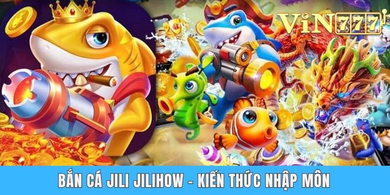 Bắn Cá Jili Jilihow - Chinh Phục Thế Giới Đại Dương Huyền Bí Bắn cá jili jilihow - Kiến thức nhập môn