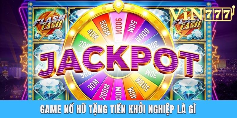 Game Nổ Hũ Tặng Tiền Khởi Nghiệp Dành Cho Tân Thủ Tại Vin777 Game nổ hũ tặng tiền khởi nghiệp là gì