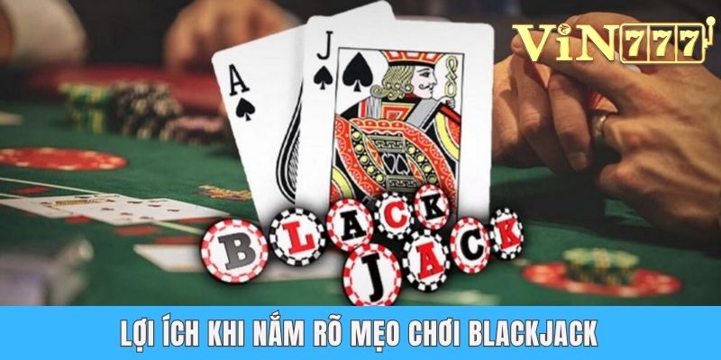 Tổng Hợp Mẹo Chơi Blackjack Từ Cao Thủ Đánh Bạc Hàng Đầu Lợi ích khi nắm rõ mẹo chơi blackjack