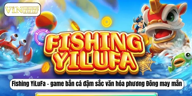 Fishing YiLuFa – game bắn cá đậm sắc văn hóa phương Đông may mắn